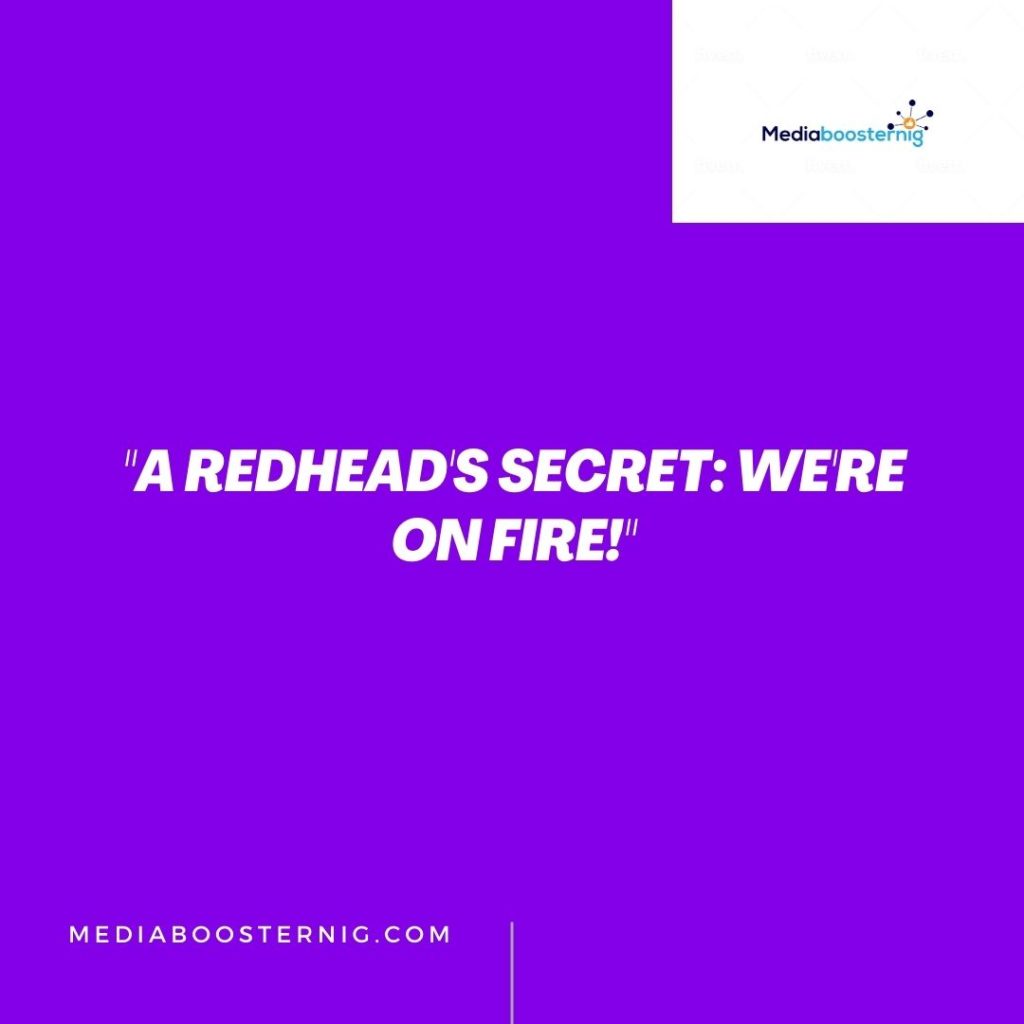 "A redhead's secret: We're on fire!"